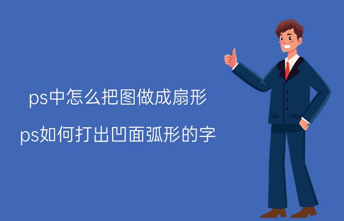 ps中怎么把图做成扇形 ps如何打出凹面弧形的字？